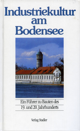 Industriekultur am Bodensee - Ein Führer zu den Bauten des 19. und 20. Jahrhunderts