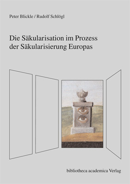 Peter Blickle / Rudolf Schlögl, Die Säkularisation im Prozess der Säkularisierung Europas